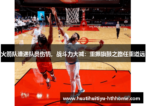 火箭队遭遇队员伤情，战斗力大减：重振旗鼓之路任重道远