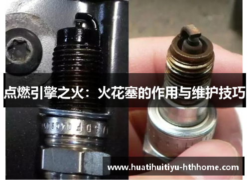 点燃引擎之火：火花塞的作用与维护技巧