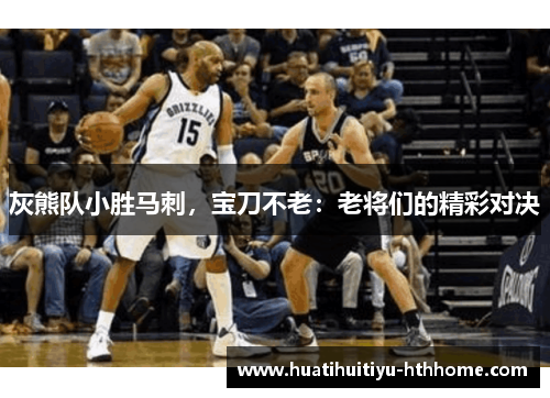 灰熊队小胜马刺，宝刀不老：老将们的精彩对决