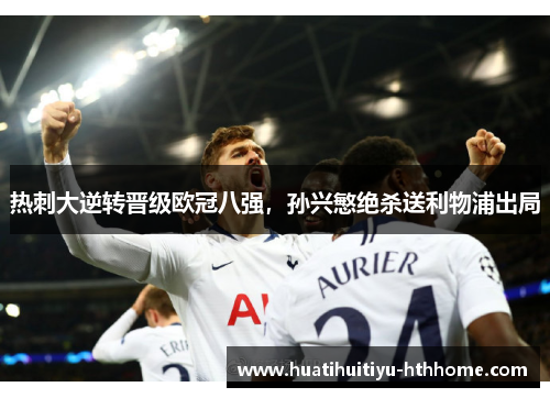 热刺大逆转晋级欧冠八强，孙兴慜绝杀送利物浦出局