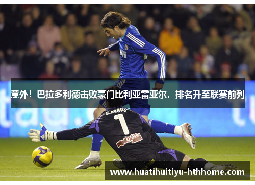 意外！巴拉多利德击败豪门比利亚雷亚尔，排名升至联赛前列