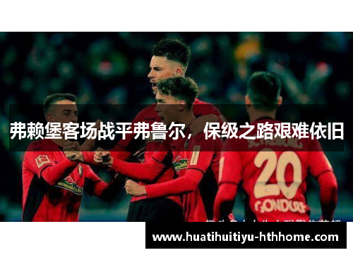 弗赖堡客场战平弗鲁尔，保级之路艰难依旧