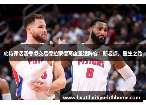底特律活塞考虑交易德拉蒙德再度重建阵容：新起点，重生之路