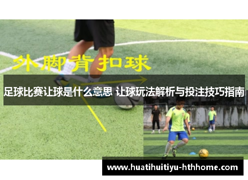 足球比赛让球是什么意思 让球玩法解析与投注技巧指南