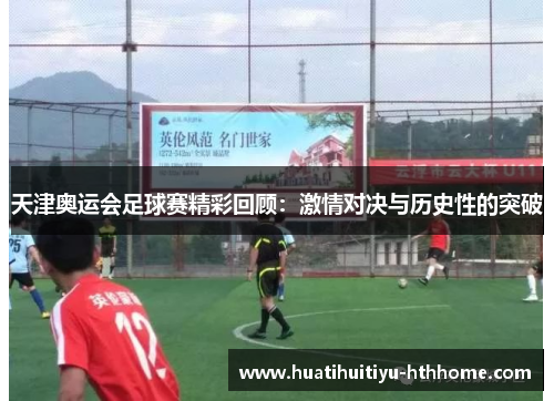 天津奥运会足球赛精彩回顾：激情对决与历史性的突破