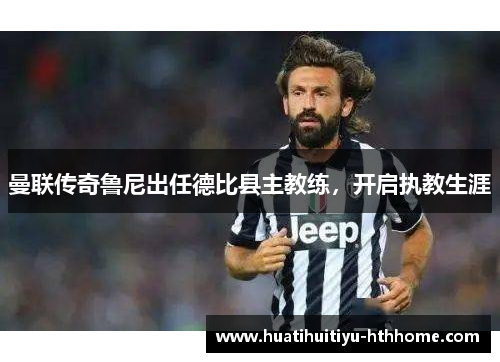 曼联传奇鲁尼出任德比县主教练，开启执教生涯