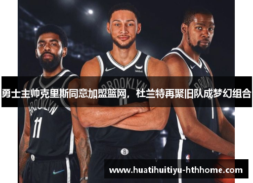 勇士主帅克里斯同意加盟篮网，杜兰特再聚旧队成梦幻组合