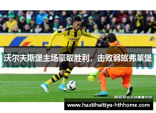 沃尔夫斯堡主场豪取胜利，击败弱旅弗莱堡