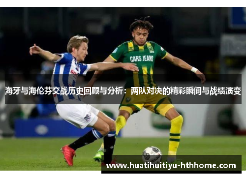 海牙与海伦芬交战历史回顾与分析：两队对决的精彩瞬间与战绩演变