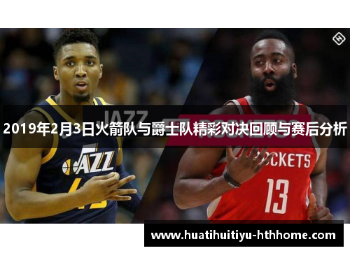 2019年2月3日火箭队与爵士队精彩对决回顾与赛后分析