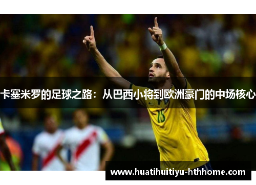 卡塞米罗的足球之路：从巴西小将到欧洲豪门的中场核心